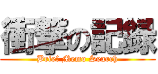 衝撃の記録 (Brief Memo Search)