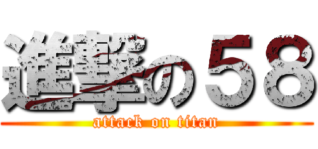 進撃の５８ (attack on titan)