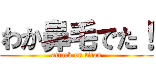 わか鼻毛でた！ (attack on titan)