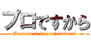プロですから (Because it is professional)