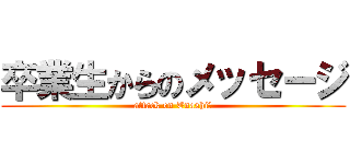 卒業生からのメッセージ (attack on Tnashi４)