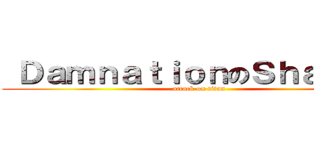  ＤａｍｎａｔｉｏｎのＳｈａｄｏｗ (attack on titan)