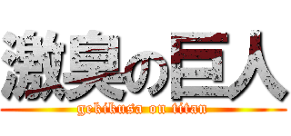 激臭の巨人 (gekikusa on titan)