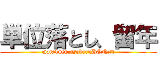 単位落とし、留年 (mata1nen,asoberuDON!!!)