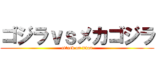 ゴジラｖｓメカゴジラ (attack on titan)