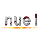 ｎｕｅｌ ()