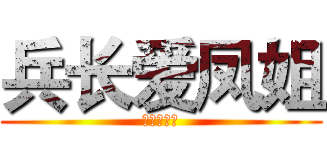 兵长爱凤姐 (死了都要爱)
