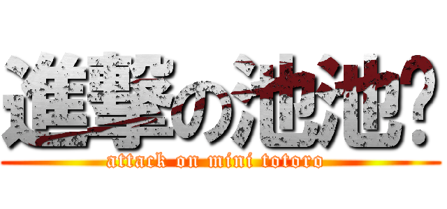 進撃の池池喳 (attack on mini totoro )