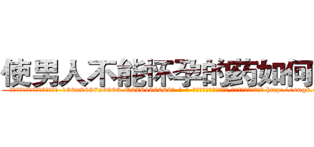 使男人不能怀孕的药如何购买 (使男人不能怀孕的药如何购买【电-186x2687x6963-Q278180069元-吉-药-业】我们做的是长期生意,靠的是老客户长期支持 http://sngk.net/iuR0Wy
)