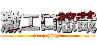 激エロ悠哉 (eroizoyuuya)