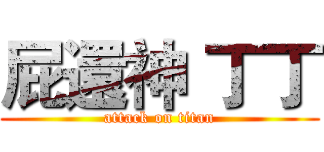 屁還神 丁丁 (attack on titan)