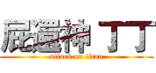 屁還神 丁丁 (attack on titan)
