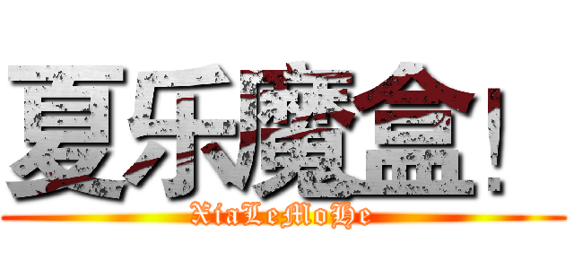 夏乐魔盒！ (XiaLeMoHe)