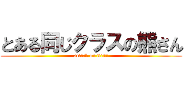 とある同じクラスの熊さん (attack on titan)