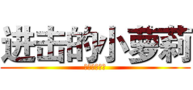 进击的小萝莉 (兵建就是老子)