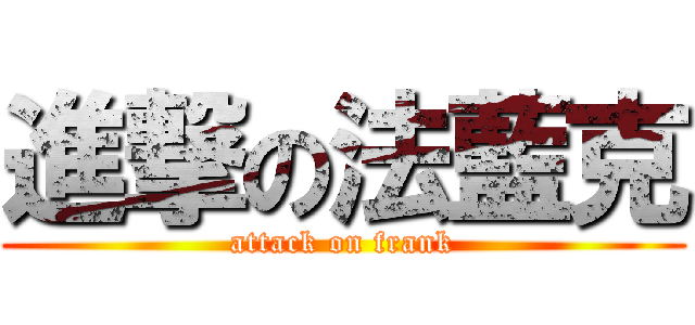 進撃の法藍克 (attack on frank)