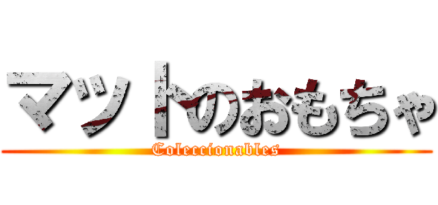 マットのおもちゃ (Coleccionables)