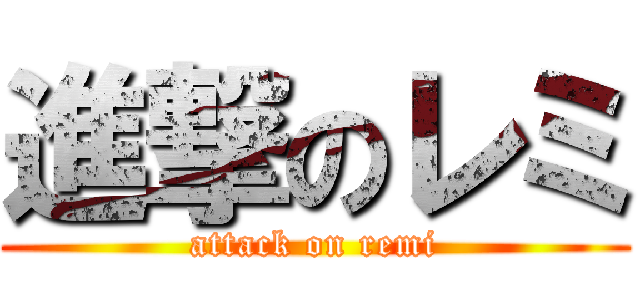 進撃のレミ (attack on remi)