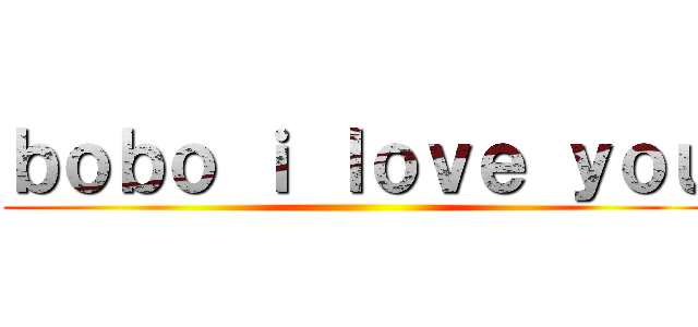 ｂｏｂｏ ｉ ｌｏｖｅ ｙｏｕ ()