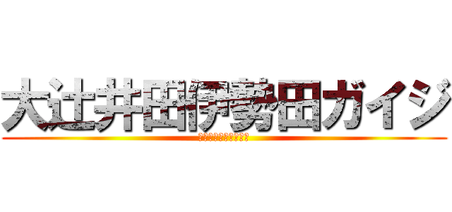 大辻井田伊勢田ガイジ (わらわらわらわらわら)