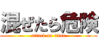 混ぜたら危険 (attack on titan)