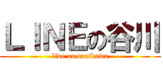 ＬＩＮＥの谷川 (line on tanikawa)