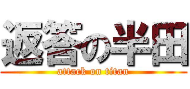 返答の半田 (attack on titan)