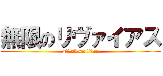 無限のリヴァイアス (attack on titan)