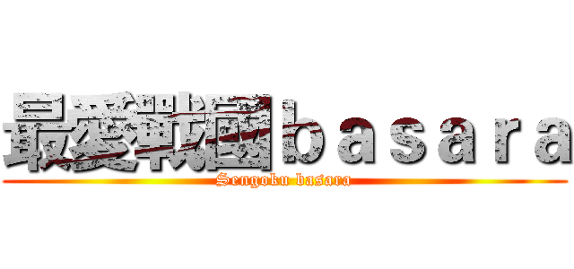 最愛戰國ｂａｓａｒａ (Sengoku basara)