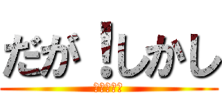 だが！しかし (だがしかし)