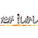 だが！しかし (だがしかし)