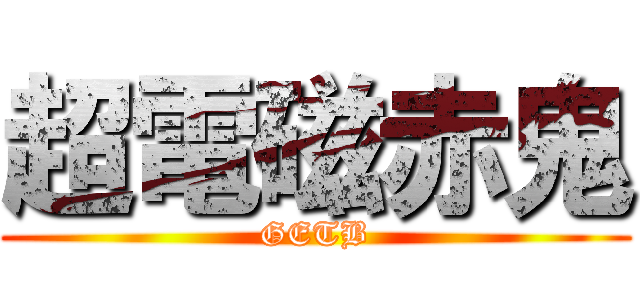 超電磁赤鬼 (GETB)
