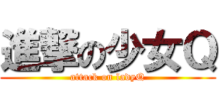 進撃の少女Ｑ (attack on ladyQ)