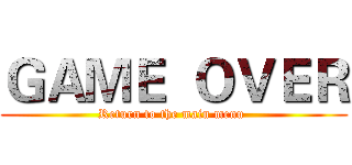 ＧＡＭＥ  ＯＶＥＲ (Return to the main menu )