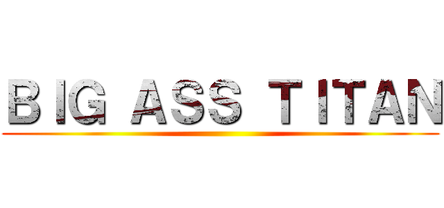 ＢＩＧ ＡＳＳ ＴＩＴＡＮ ()