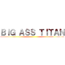 ＢＩＧ ＡＳＳ ＴＩＴＡＮ ()