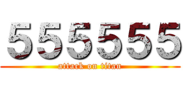 ５５５５５５ (attack on titan)