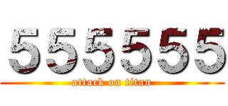 ５５５５５５ (attack on titan)