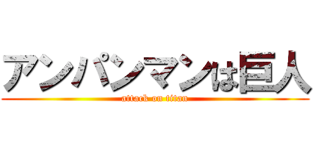 アンパンマンは巨人 (attack on titan)