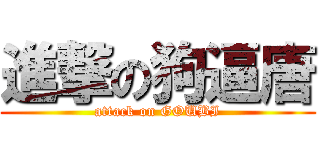 進撃の狗逼唐 (attack on GOUBI)