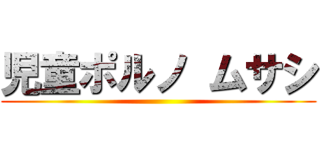 児童ポルノ ムサシ ()