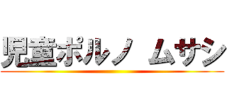 児童ポルノ ムサシ ()