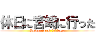 休日に宮崎に行った (How to spend holidays)