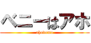 ベニーはアホ (ahodomo)