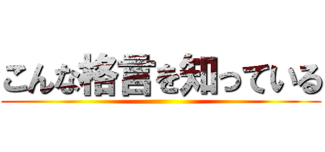 こんな格言を知っている ()