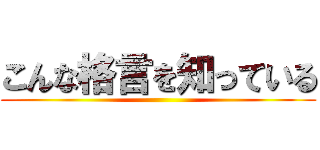 こんな格言を知っている ()