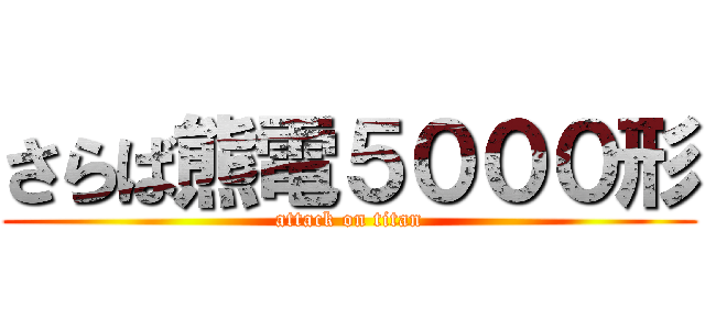 さらば熊電５０００形 (attack on titan)