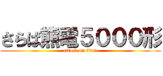 さらば熊電５０００形 (attack on titan)