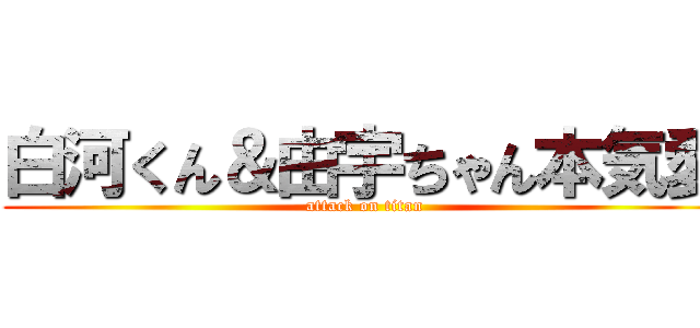 白河くん＆由宇ちゃん本気愛 (attack on titan)