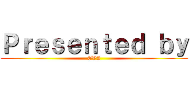 Ｐｒｅｓｅｎｔｅｄ ｂｙ (OVA)